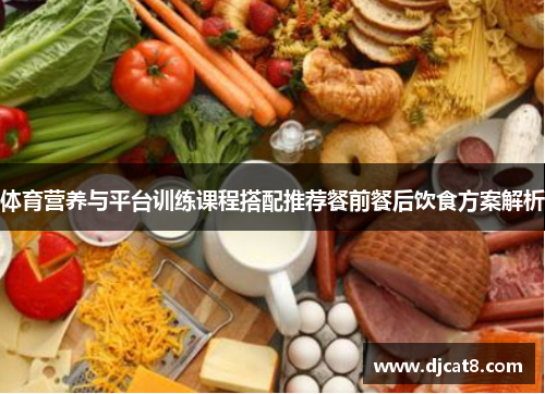 体育营养与平台训练课程搭配推荐餐前餐后饮食方案解析